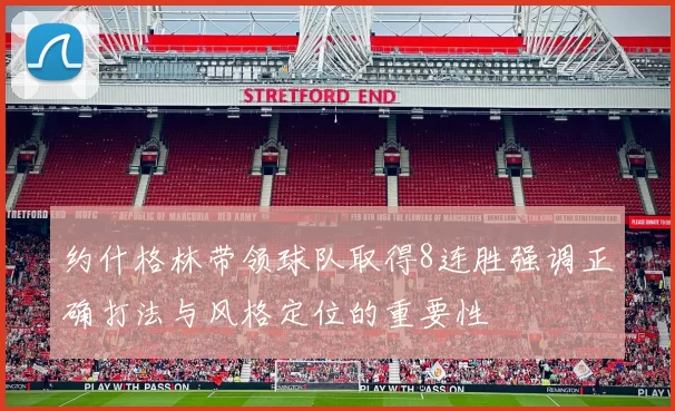约什格林带领球队取得8连胜强调正确打法与风格定位的重要性