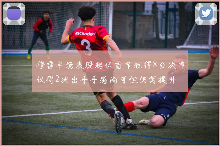 穆雷半场表现起伏首节独得8分次节仅得2次出手手感尚可但仍需提升