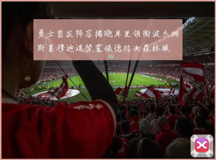 勇士首发阵容揭晓库里领衔波杰姆斯基穆迪追梦霍福德对决森林狼